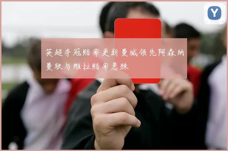 英超夺冠赔率更新曼城领先阿森纳曼联与维拉赔率悬殊