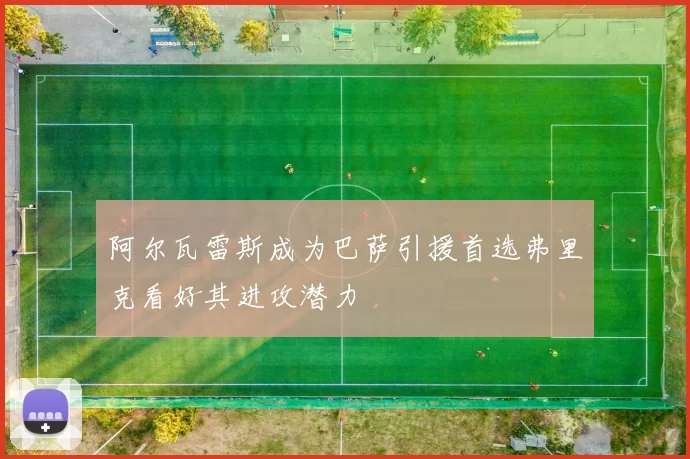阿尔瓦雷斯成为巴萨引援首选弗里克看好其进攻潜力