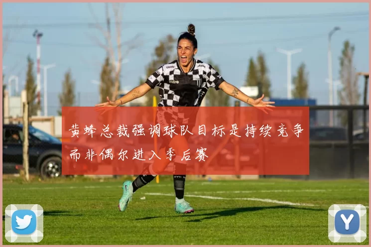 黄蜂总裁强调球队目标是持续竞争而非偶尔进入季后赛