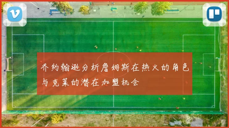 乔约翰逊分析詹姆斯在热火的角色与克莱的潜在加盟机会