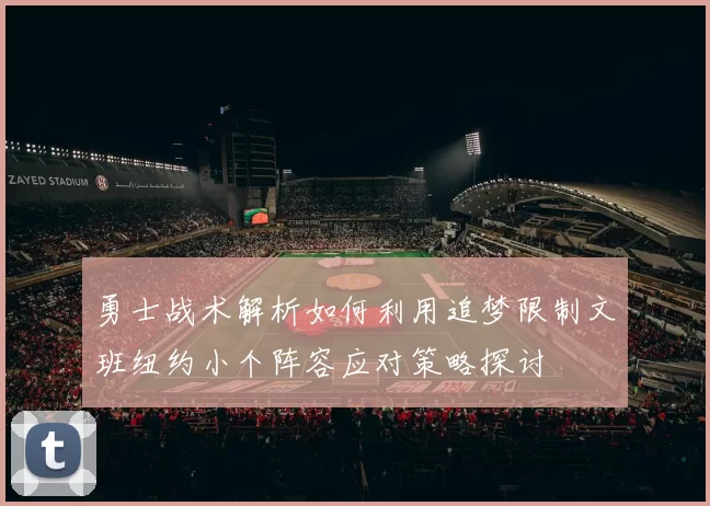 勇士战术解析如何利用追梦限制文班纽约小个阵容应对策略探讨