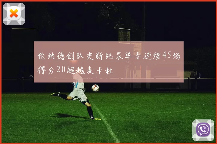 伦纳德创队史新纪录单季连续45场得分20超越麦卡杜