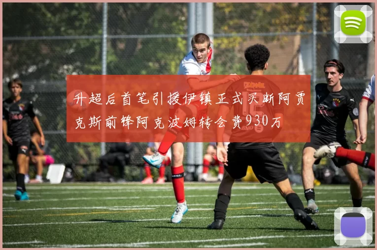 升超后首笔引援伊镇正式买断阿贾克斯前锋阿克波姆转会费930万