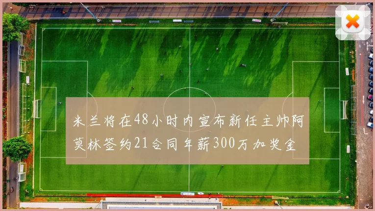 米兰将在48小时内宣布新任主帅阿莫林签约21合同年薪300万加奖金
