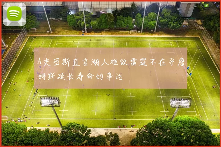 A史密斯直言湖人难敌雷霆不在乎詹姆斯延长寿命的争论